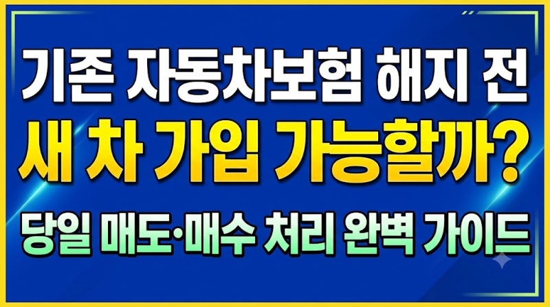 기존 자동차보험 해지 전 새 차 가입 가능할까? 당일 매도·매수 처리 완벽 가이드