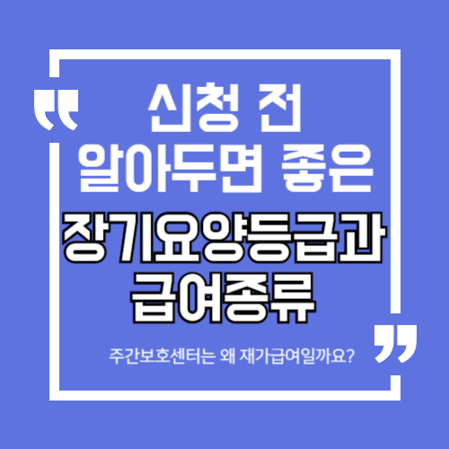 신청 전 알아두면 좋은 장기요양등급 종류 | 주간보호센터는 왜 재가급여일까요?