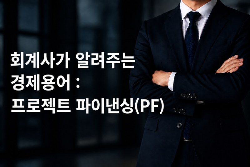 회계사가 알려주는 경제용어 : 프로젝트 파이낸싱(PF), 회사가 아닌 사업에 돈을 빌려준다고?