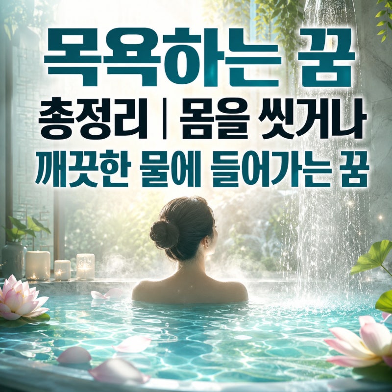 목욕하는 꿈 총정리｜몸을 씻거나 깨끗한 물에 들어가는 꿈