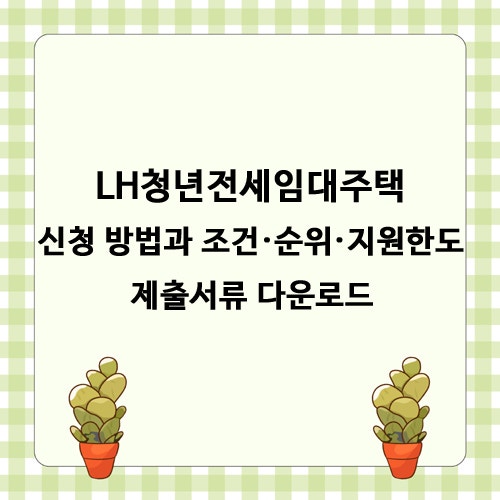 LH청년전세임대주택 신청 방법과 조건·순위·지원한도 - 제출서류 다운로드