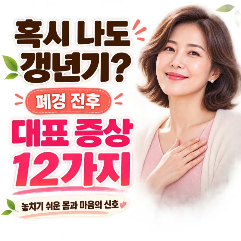 혹시 나도 갱년기?" 놓치기 쉬운 폐경 전후 대표 증상 12가지 & 건강 관리 가이드