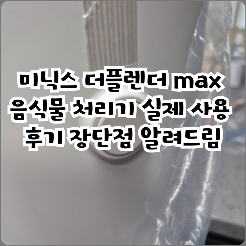 미닉스 더플렌더 max 음식물 처리기 실제 사용 후기 장단점 알려드림