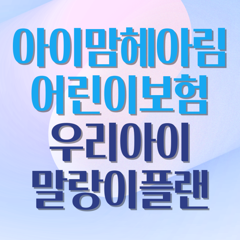 (무)아이맘헤아림어린이보험 우리아이말랑이플랜