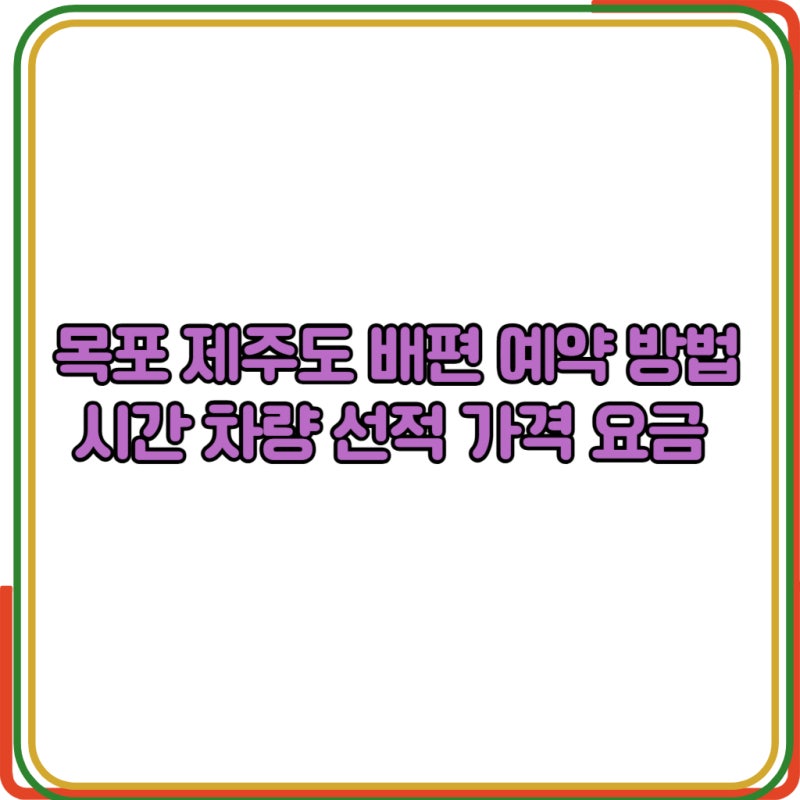 목포 제주도 배편 예약 방법 시간 차량 선적 가격 요금 안내
