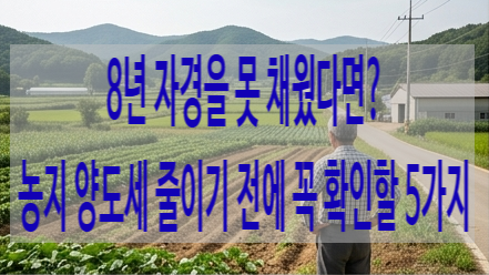 8년 자경을 못 채웠다면? 농지 양도세 줄이기 전에 꼭 확인할 5가지