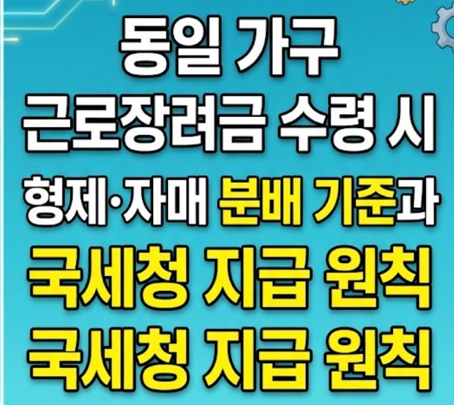 동일 가구 근로장려금 수령 시 형제·자매 분배 기준과 국세청 지급 원칙