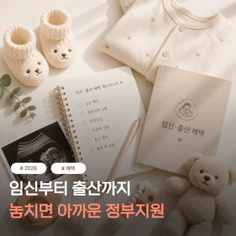 2026 8월 기준 임신·출산 혜택 총정리｜임신 확인부터 출산 후까지 꼭 챙겨야 하는 정부지원