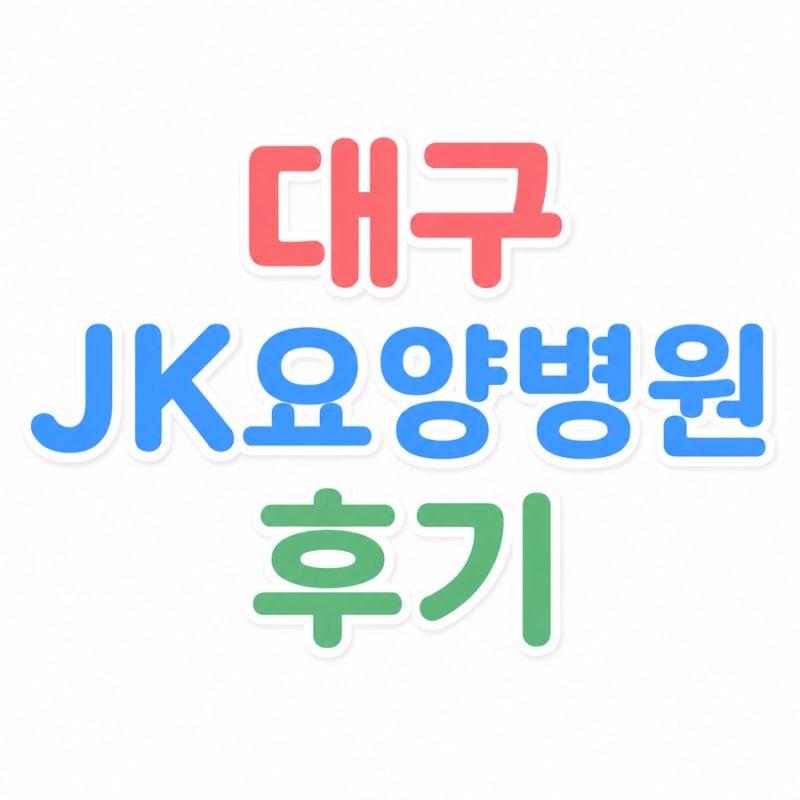 대구 갑상선암 병원, 대구 요양병원 추천: 대구 jk병원 이유 장단점