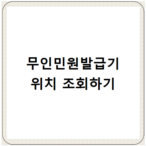 무인민원발급기 위치 조회 방법 운영시간 발급서류