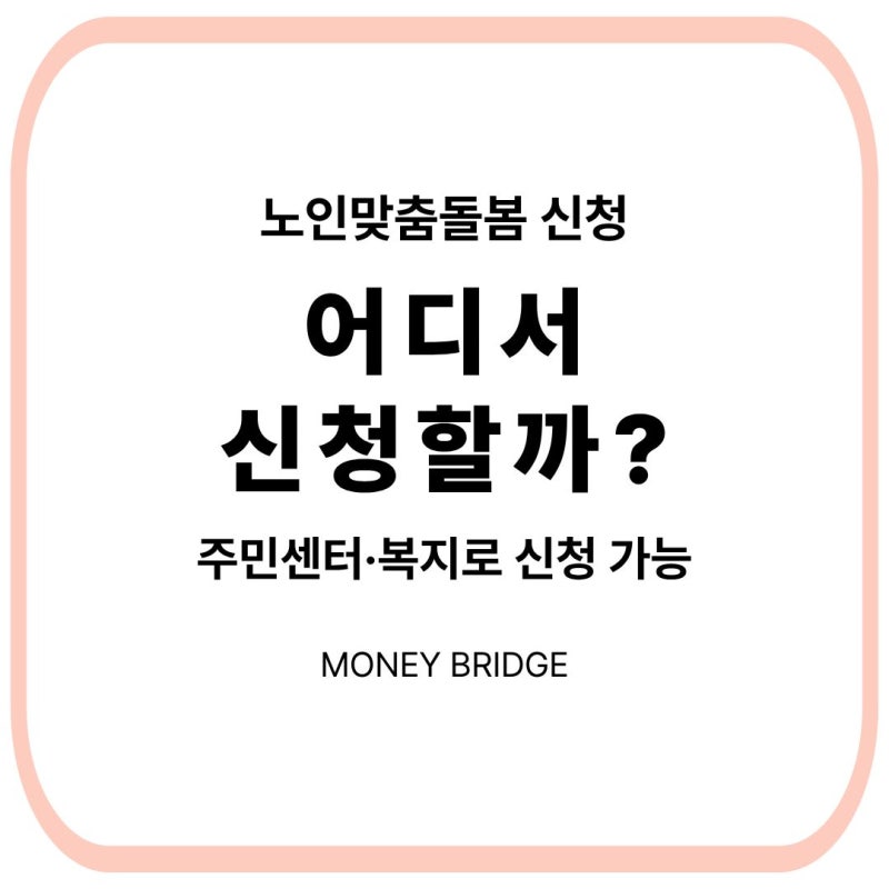노인맞춤돌봄서비스 어디서 신청할까?｜주민센터·복지로 신청방법