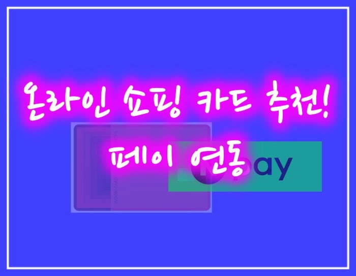 온라인 쇼핑 카드 추천! 페이 연동으로 할인율 2배 올리는 피킹률 조합