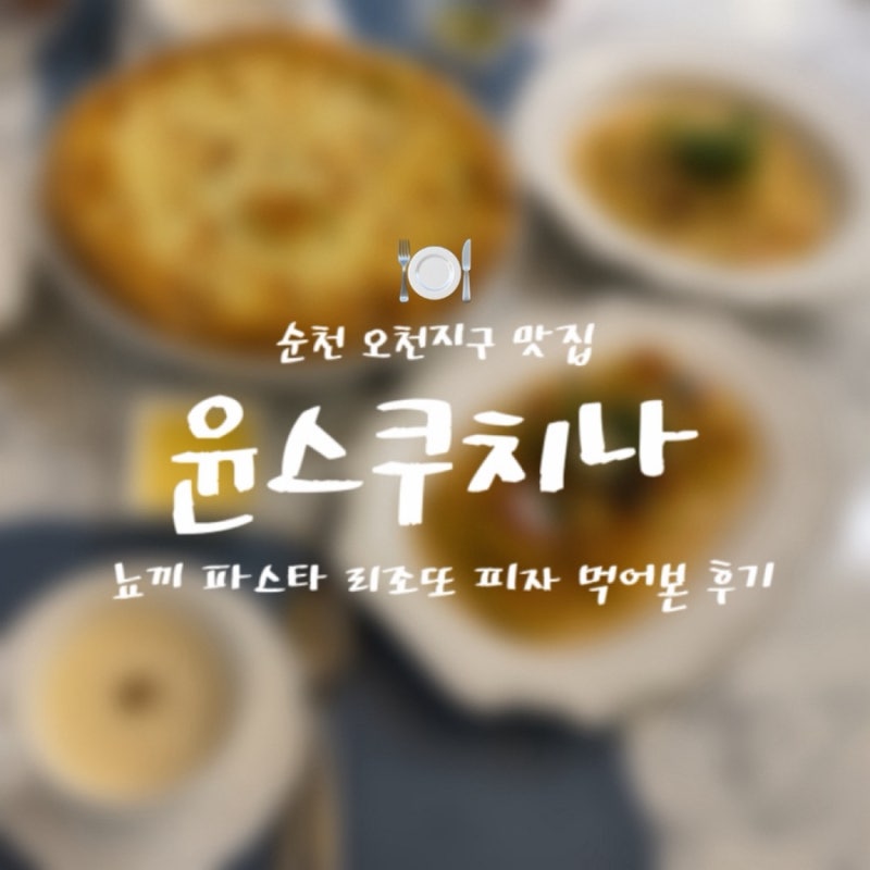 순천 오천지구 맛집｜윤스쿠치나 뇨끼 파스타 리조또 피자 먹어본 후기