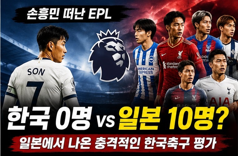 손흥민 떠난 EPL, 한국 0명 vs 일본 10명? 일본에서 나온 충격적인 한국축구 평가