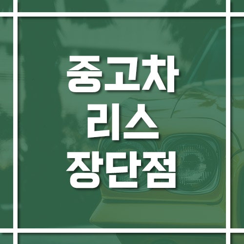 중고차 리스 장점과 단점과 중도해지 주의사항
