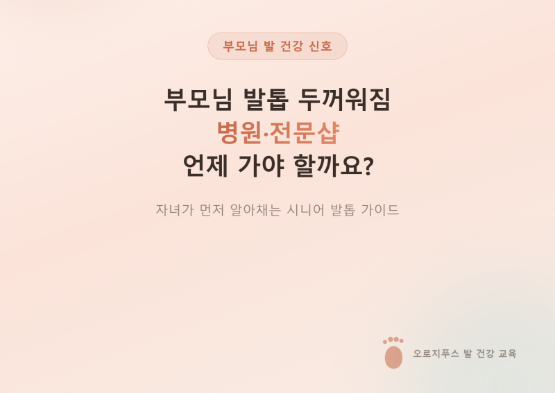 부모님 발톱 두꺼워짐, 병원과 전문샵 언제 가야 할까요?