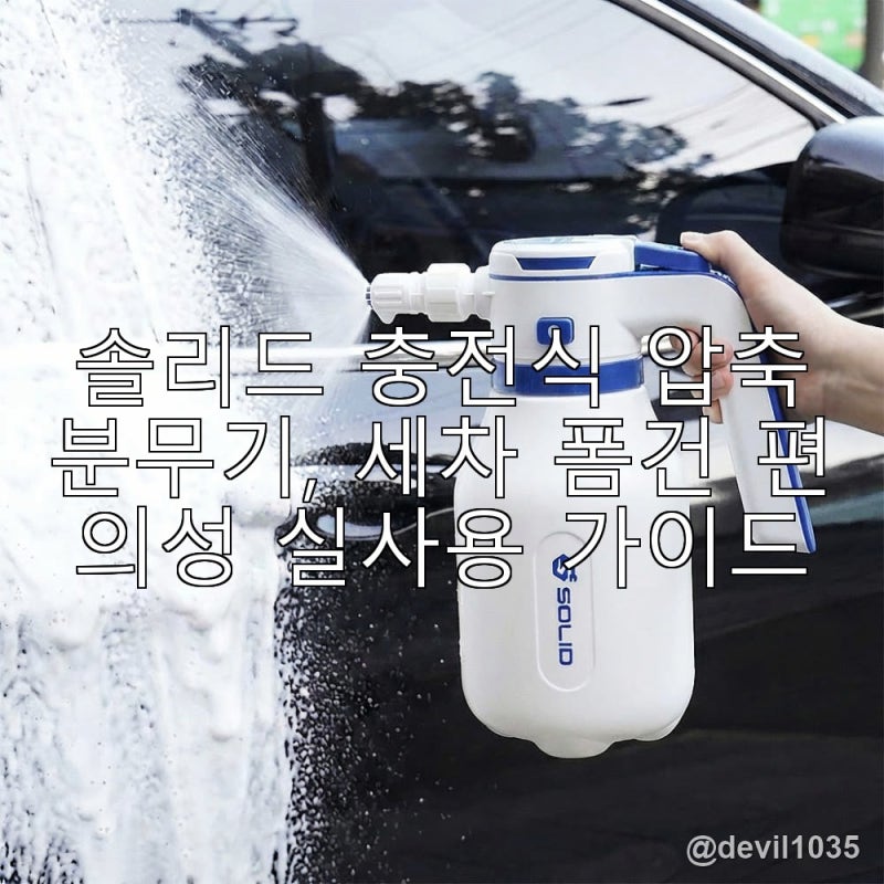 솔리드 충전식 압축분무기, 세차 폼건 편의성 실사용 가이드