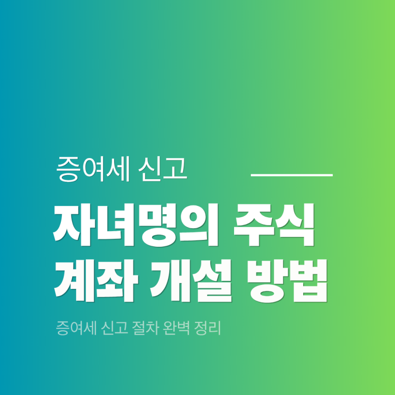 자녀 명의 주식계좌 개설 방법 및 증여세 신고 절차 완벽 정리