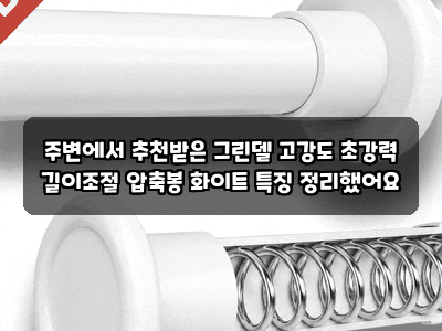 주변에서 추천받은 그린델 고강도 초강력 길이조절 압축봉 화이트 특징 정리했어요