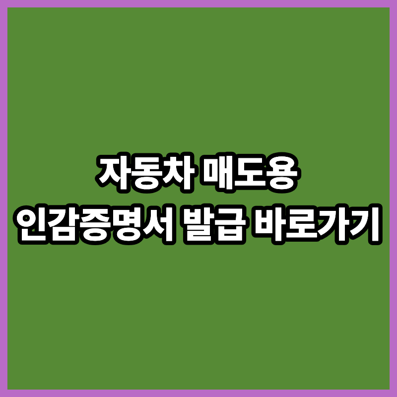 자동차 매도용 인감증명서 발급 방법 준비물 위임장 정부24 가능할까?