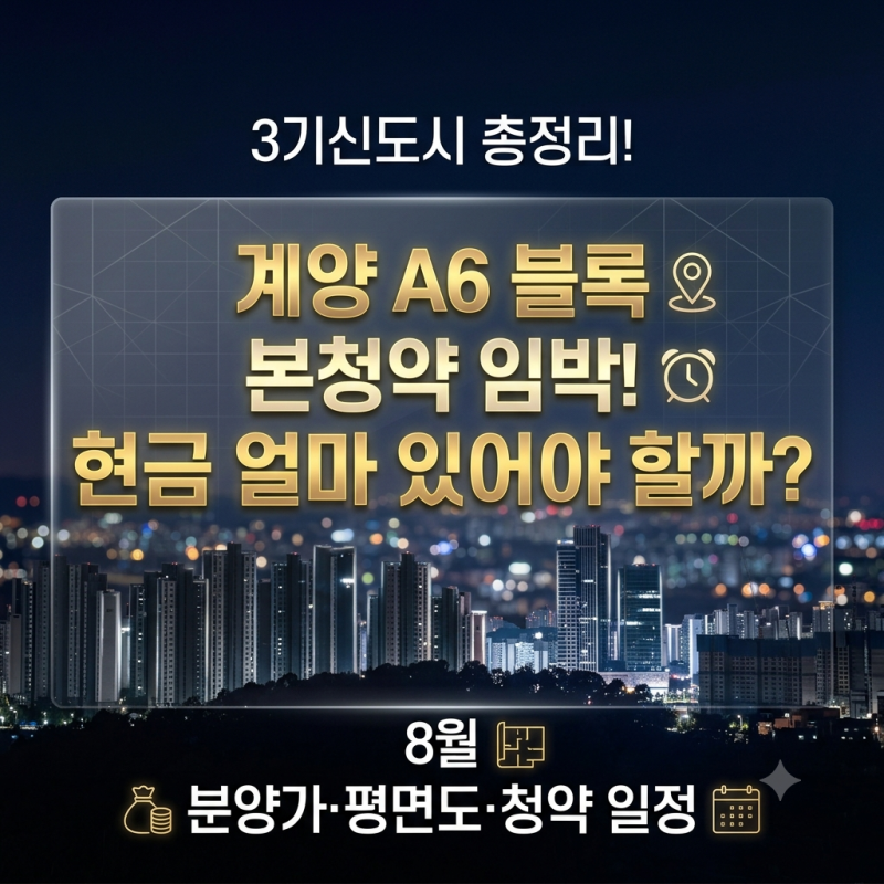 계양 A6 블록, 현금 얼마 있어야 할까? 8월 본청약 분양가·평면도·일정 3기신도시 총정리!