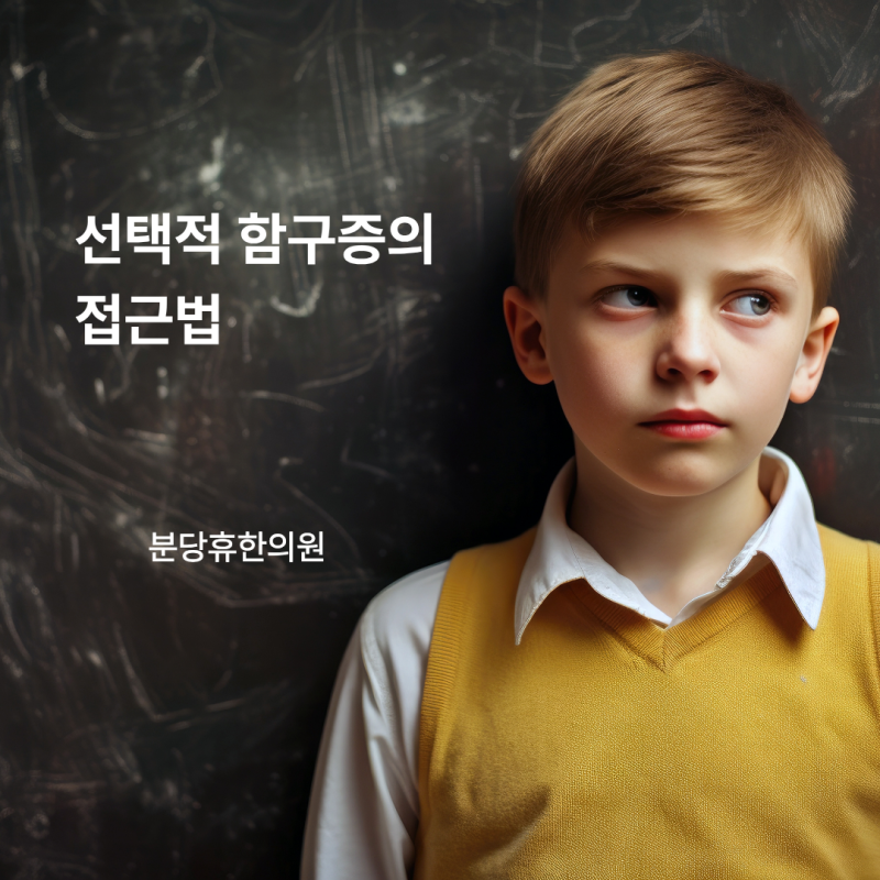 [용인 선택적 함구증]집에서는 수다쟁이인데 밖에서는 말을 안 해요, 선택적 함구증일까요?