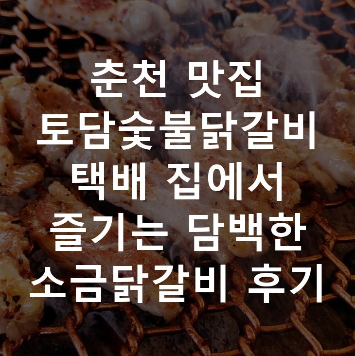 춘천 맛집 토담숯불닭갈비택배 집에서 즐기는 담백한 소금닭갈비 후기