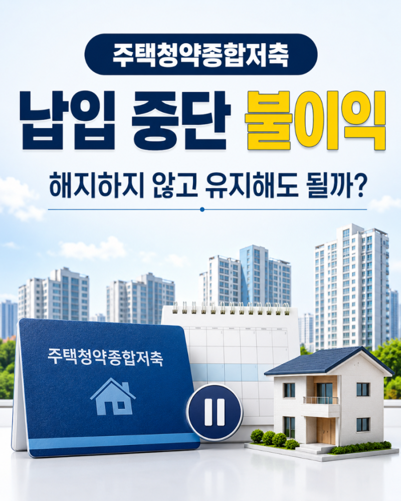 주택청약종합저축 납입 중단 불이익 해지하지 않고 유지해도 될까?