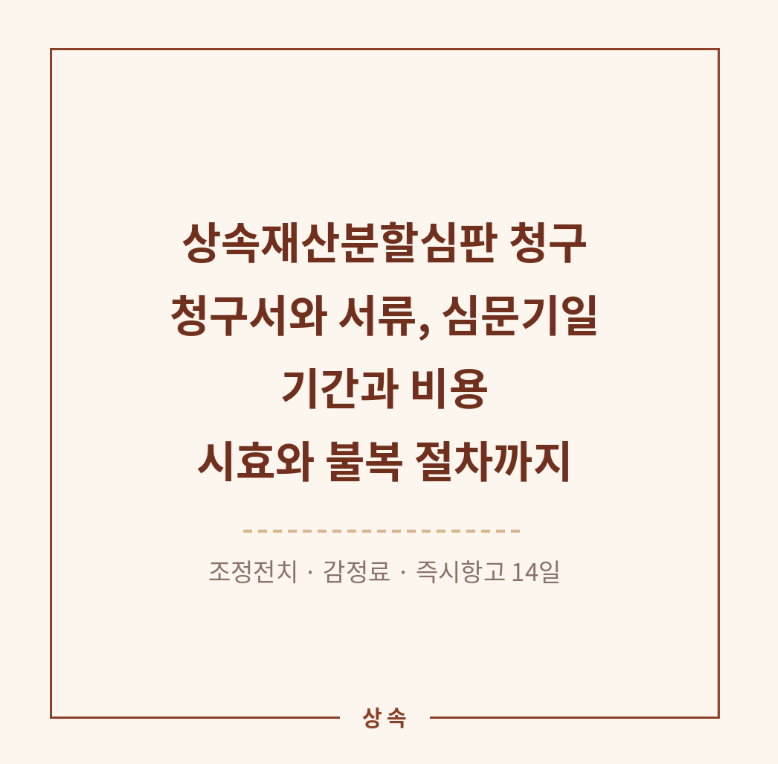 상속재산분할심판 청구 — 청구서와 서류, 심문기일, 기간과 비용, 시효와 불복 절차까지