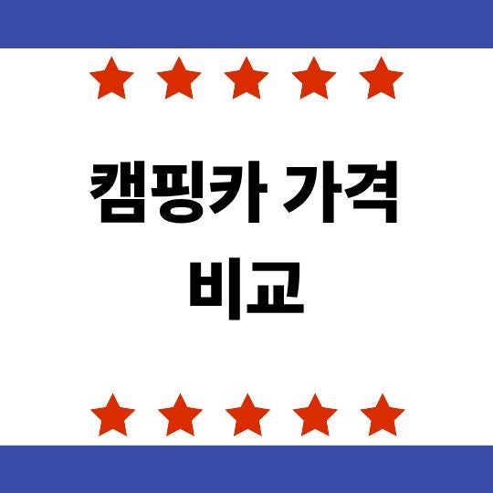캠핑카 가격 비교, 얼마부터 시작하고 어떤 종류가 가성비 좋을까?