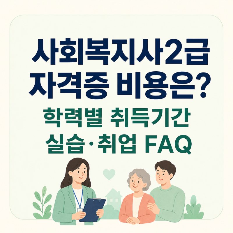 사회복지사2급 자격증 비용은? 학력별 취득기간·실습·취업 FAQ