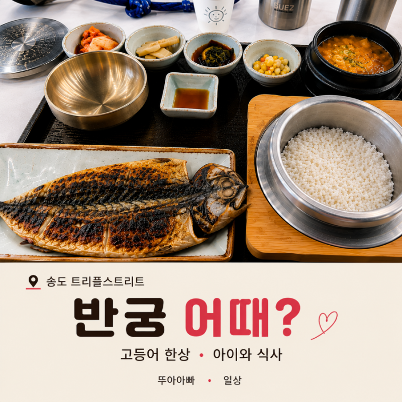 송도 트리플스트리트 맛집 반궁,아이와 고등어 한상 후기