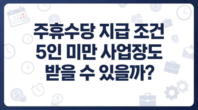 주휴수당 지급조건과 5인 미만 사업장 적용 여부 기준 정리
