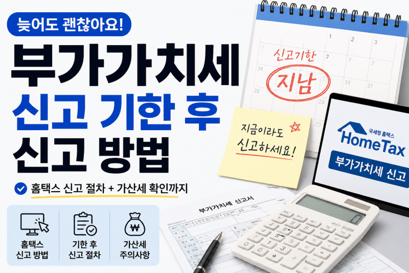 부가가치세 신고 기한 후 신고 방법, 홈택스 절차와 가산세까지 정리