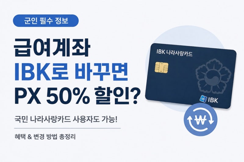 국민 나라사랑카드 쓰는 군인이라면? 급여계좌 IBK로 바꾸고 PX 50% 할인 챙기는 방법