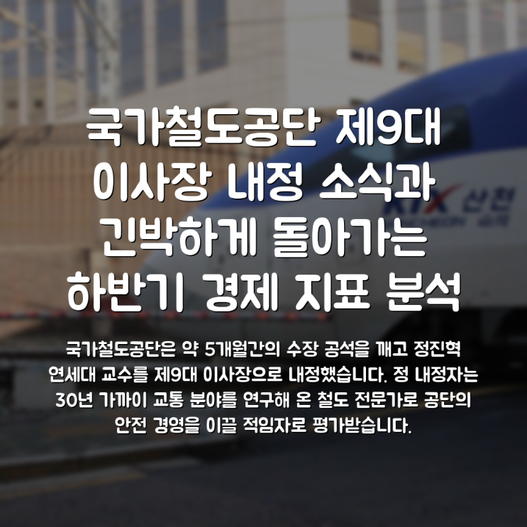 국가철도공단 제9대 <b>이사장</b> 내정 소식과 긴박하게 돌아가는 하반기 ....