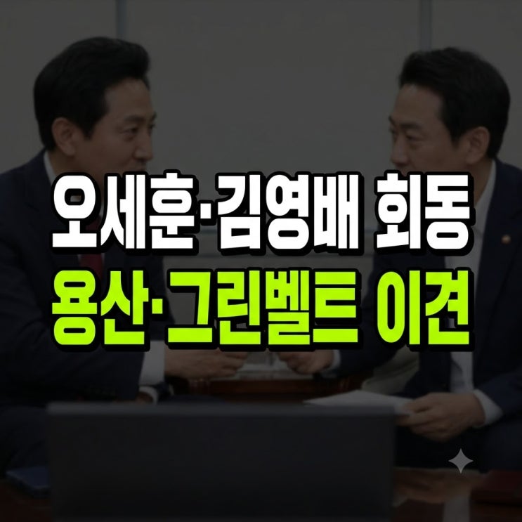<b>김영배</b>·<b>오세훈 회동</b> 쟁점 분석: 용산공원 청년주택과 그린벨트 이....