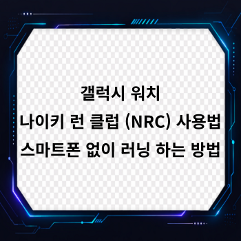 갤럭시 워치 나이키 런 클럽 (NRC) 사용법, 스마트폰 없이 러닝 하는 방법