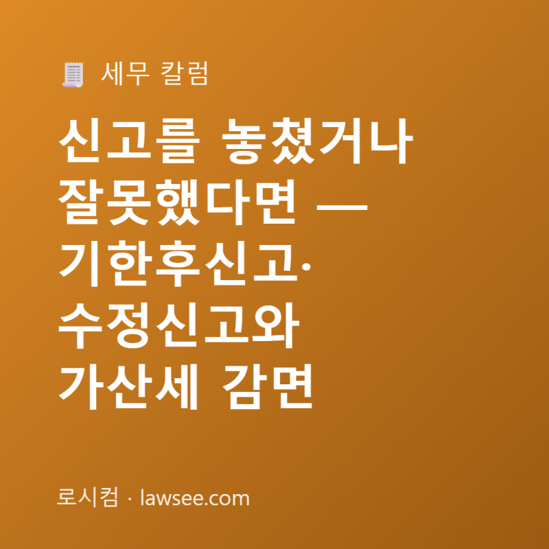 신고를 놓쳤거나 잘못했다면 — 기한후신고·수정신고와 가산세 감면