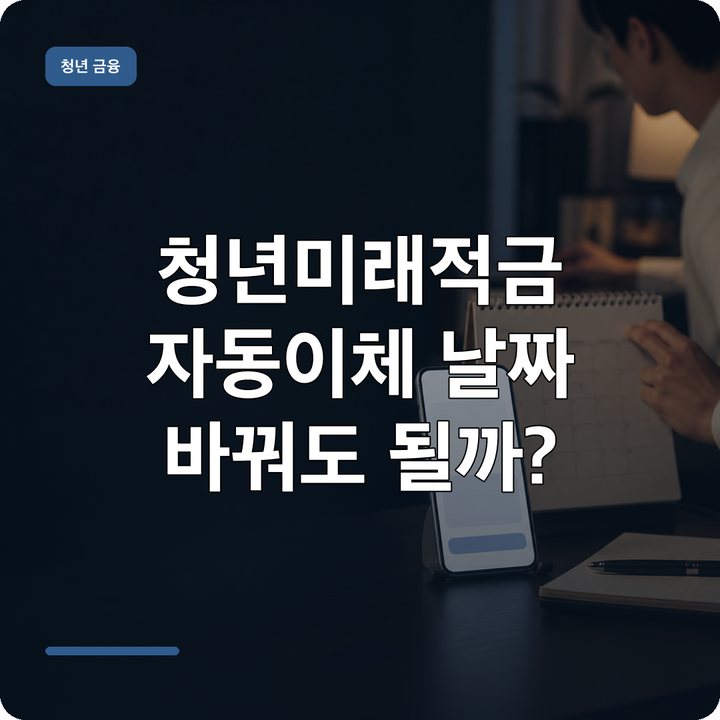 청년미래적금 자동이체 날짜 바꿔도 될까? 출금계좌 변경·이번 달 납입 기준