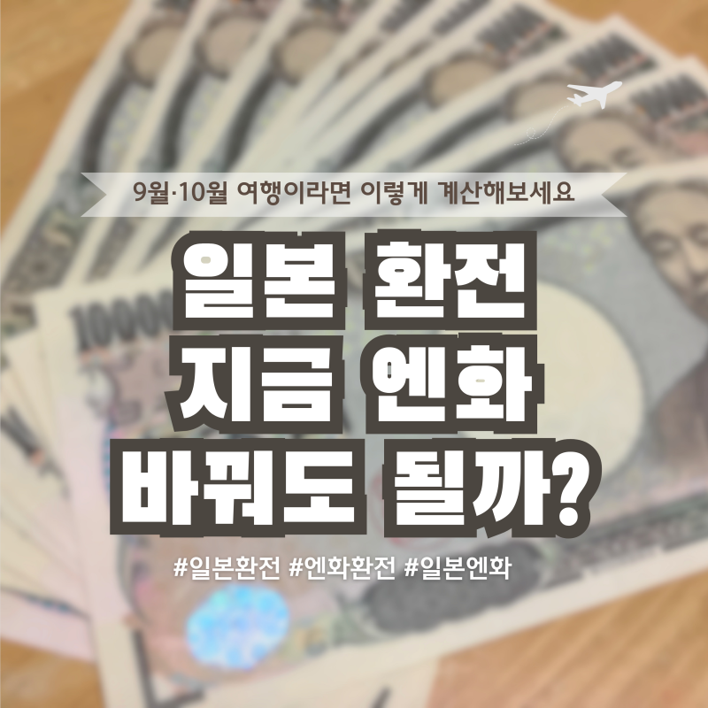 일본 환전, 지금 엔화 바꿔도 될까? 9월~10월 여행이라면 이렇게 계산해보세요