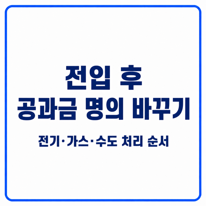 전입 후 공과금 명의 바꾸기｜전기·가스·수도 처리 순서