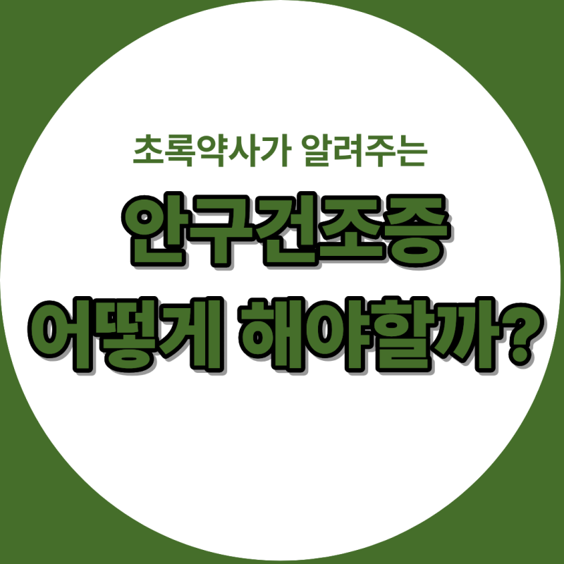 [초록약사 케이스노트]안구건조증! 인공눈물로만 해결하실건가요?