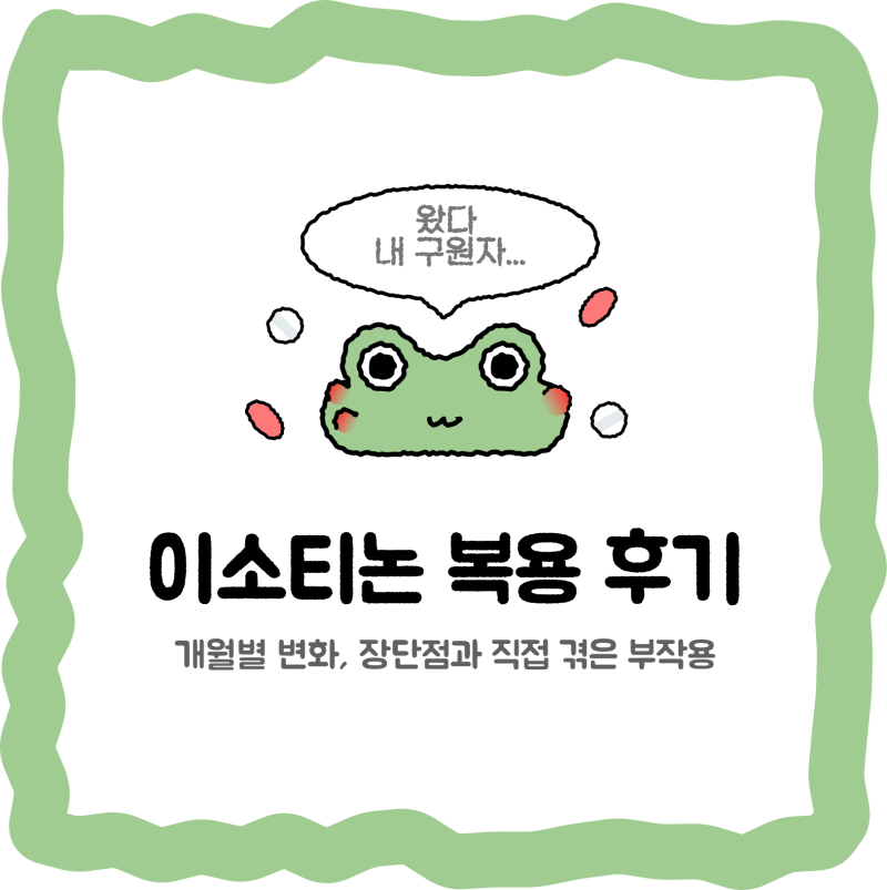 이소티논 복용 후기｜개월별 변화, 장단점과 직접 겪은 부작용