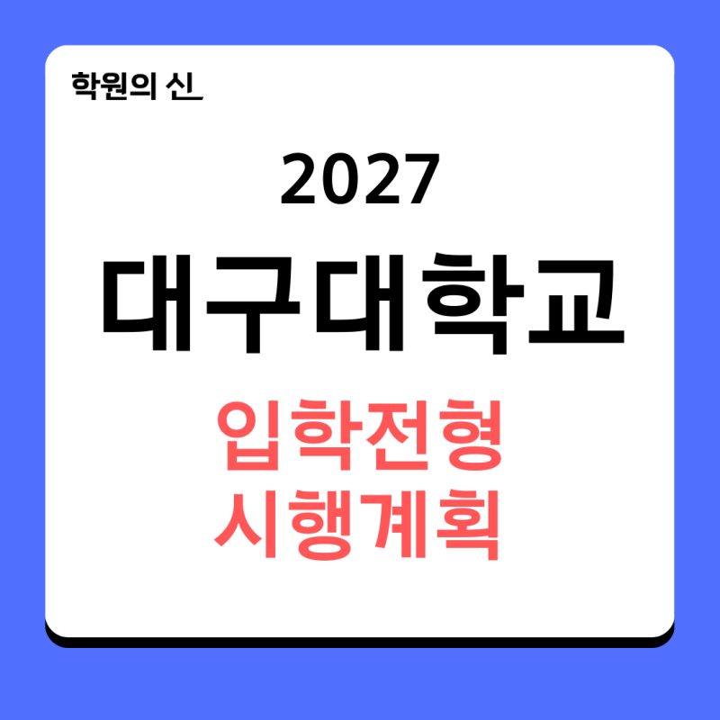 [학원의신] 2027학년도 대구대학교 입학전형 시행계획 - 모집인원_전형일정 총정리