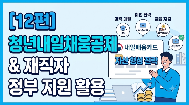[12편] 청년내일채움공제 및 재직자 정부 지원 사업 활용과 자산 형성 전략