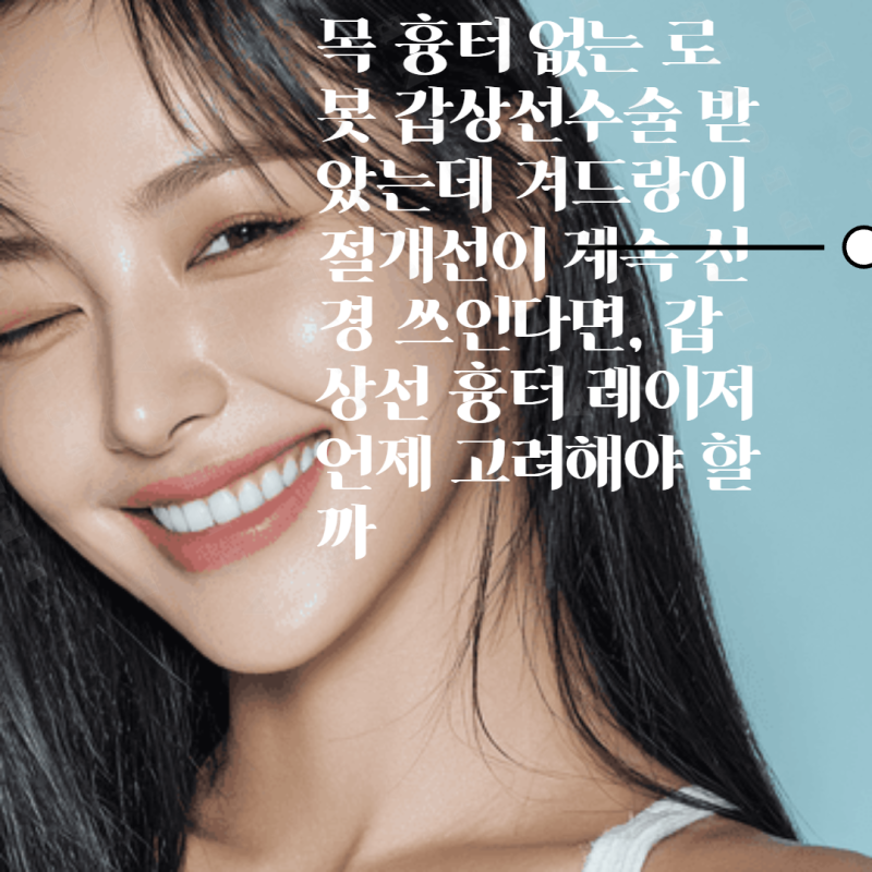 목 흉터 없는 로봇 갑상선수술 받았는데 겨드랑이 절개선이 계속 신경 쓰인다면, 갑상선 흉....