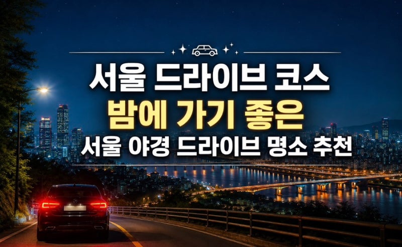 서울 드라이브 코스｜밤에 가기 좋은 서울 야경 드라이브 명소