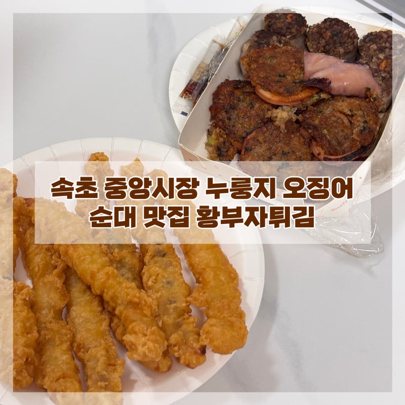 속초 중앙시장 맛집 누룽지오징어순대가 맛있는 황부자튀김