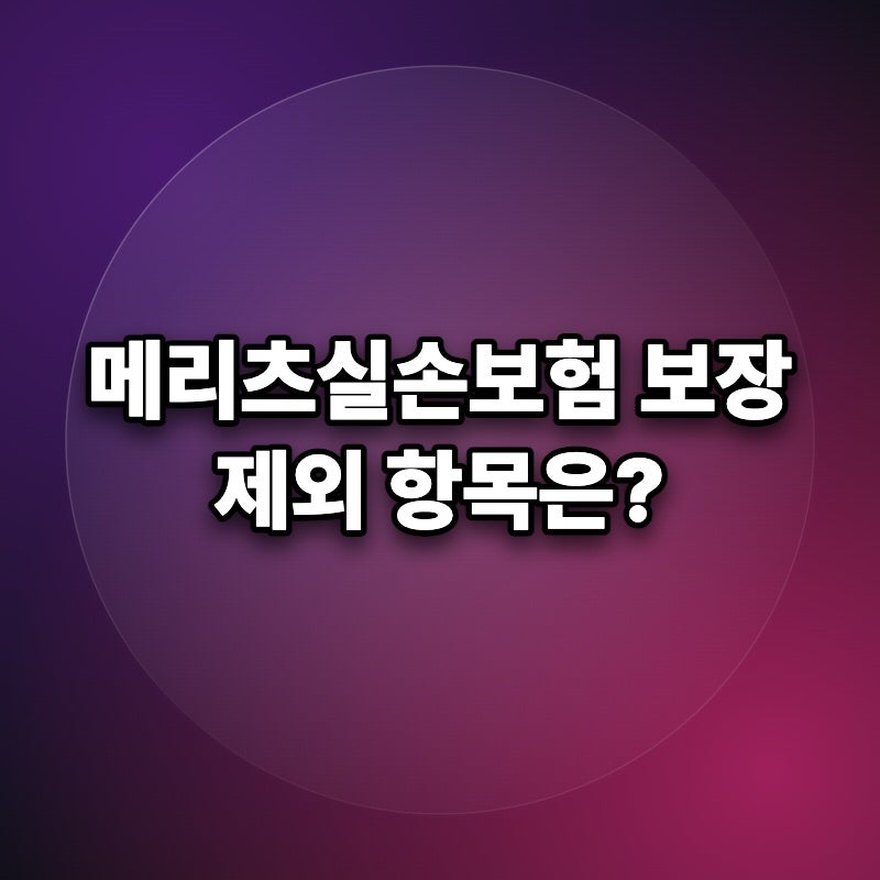 메리츠실손보험 보장에서 제외되는 조건은 어떤 게 있을까요